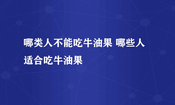哪类人不能吃牛油果 哪些人适合吃牛油果