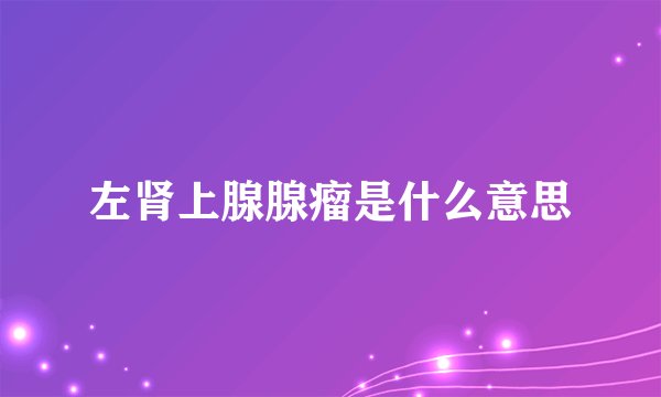 左肾上腺腺瘤是什么意思
