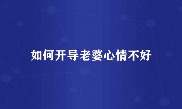 如何开导老婆心情不好