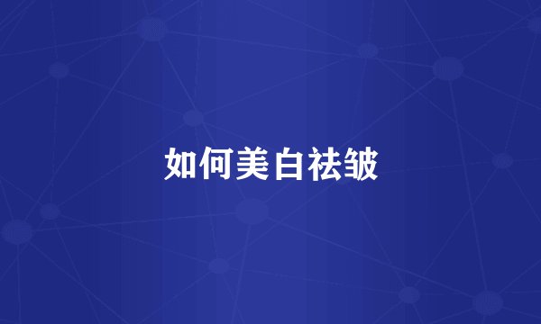 如何美白祛皱