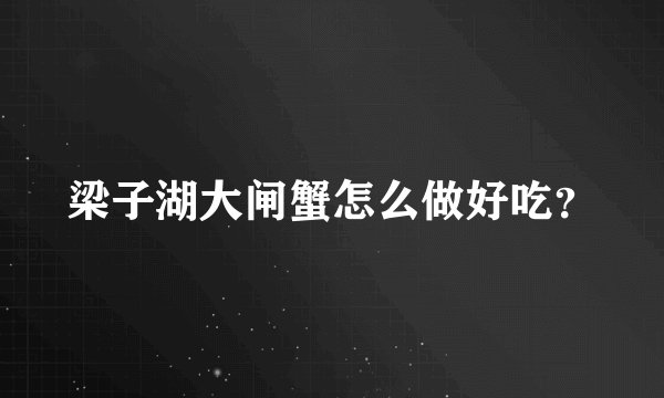 梁子湖大闸蟹怎么做好吃?