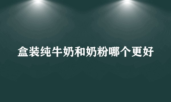 盒装纯牛奶和奶粉哪个更好