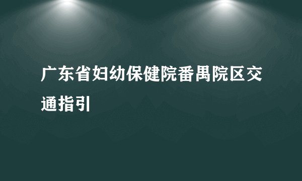 广东省妇幼保健院番禺院区交通指引