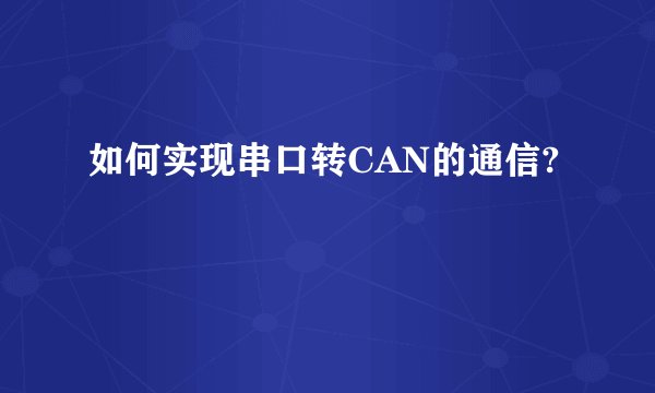 如何实现串口转CAN的通信?