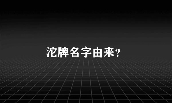 沱牌名字由来？