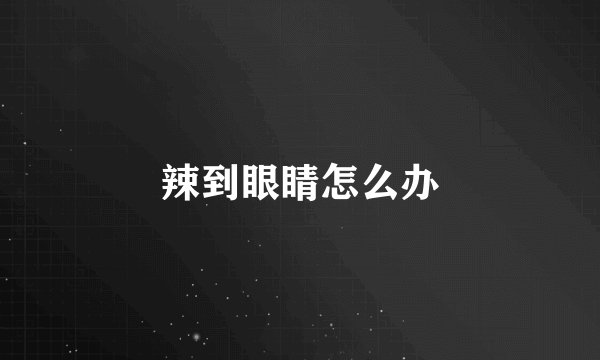 辣到眼睛怎么办