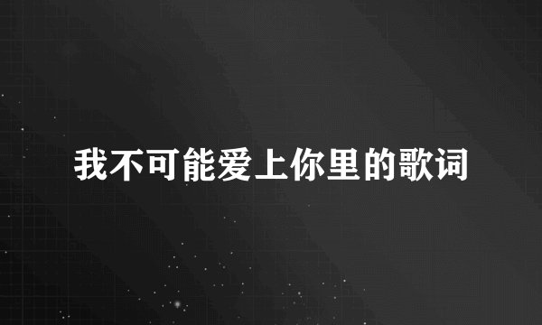 我不可能爱上你里的歌词