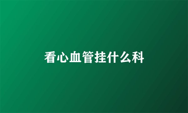 看心血管挂什么科