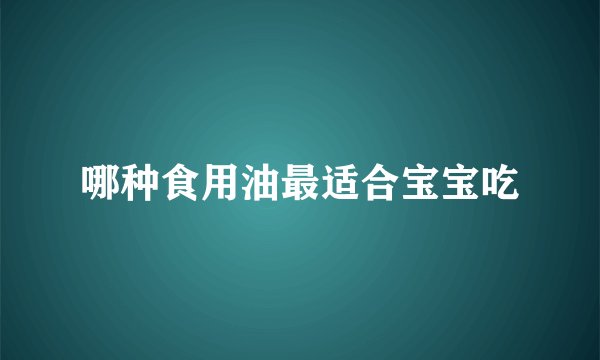 哪种食用油最适合宝宝吃