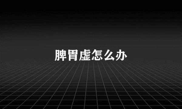 脾胃虚怎么办