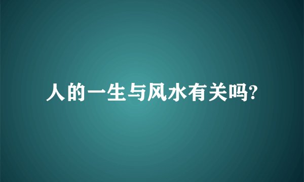 人的一生与风水有关吗?