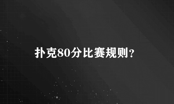 扑克80分比赛规则？