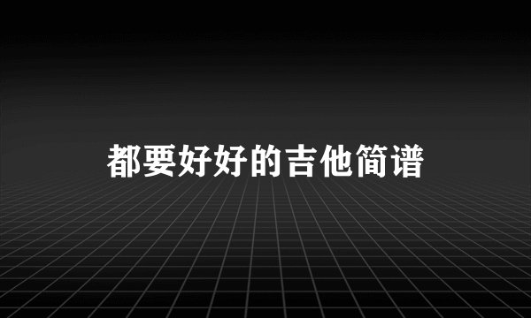 都要好好的吉他简谱