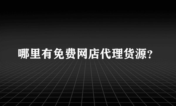 哪里有免费网店代理货源？