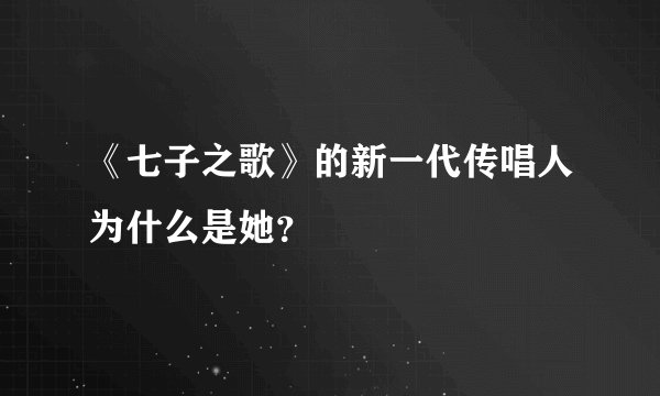 《七子之歌》的新一代传唱人为什么是她？
