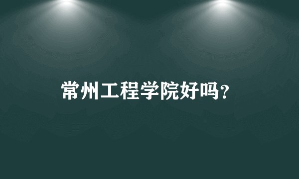常州工程学院好吗？
