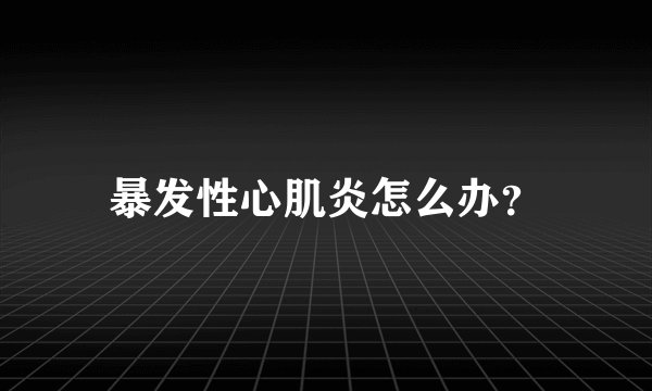 暴发性心肌炎怎么办？