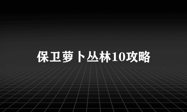 保卫萝卜丛林10攻略