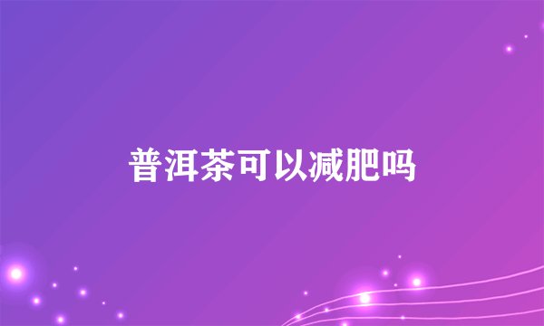 普洱茶可以减肥吗
