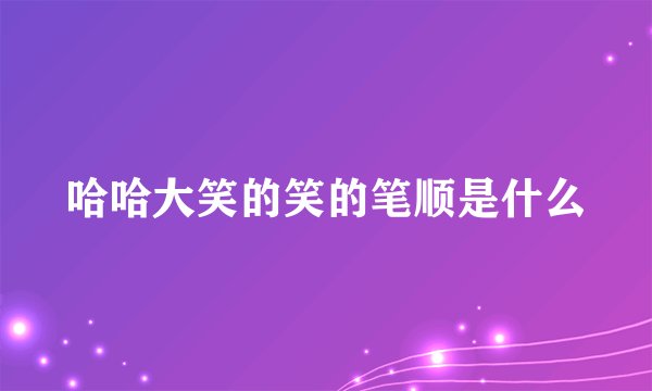 哈哈大笑的笑的笔顺是什么