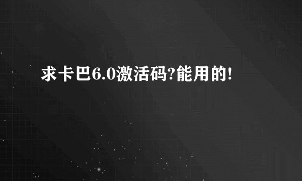 求卡巴6.0激活码?能用的!