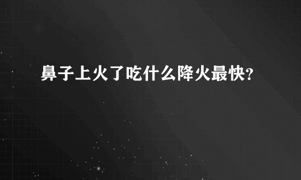 鼻子上火了吃什么降火最快？