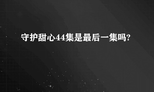守护甜心44集是最后一集吗?