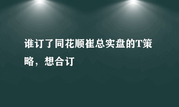 谁订了同花顺崔总实盘的T策略，想合订