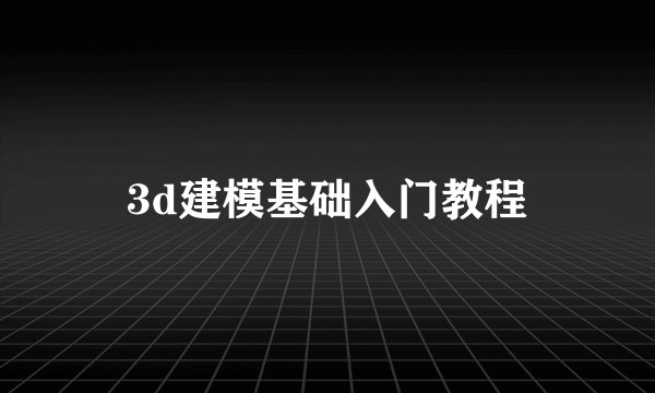 3d建模基础入门教程