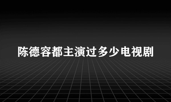 陈德容都主演过多少电视剧