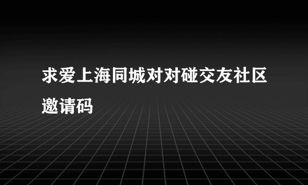 求爱上海同城对对碰交友社区邀请码