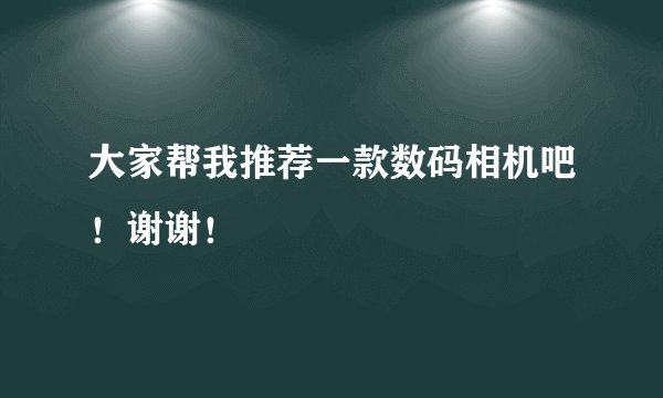 大家帮我推荐一款数码相机吧！谢谢！