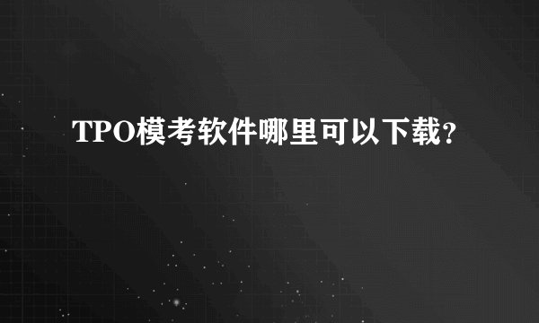 TPO模考软件哪里可以下载？