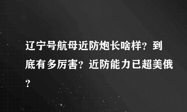 辽宁号航母近防炮长啥样？到底有多厉害？近防能力已超美俄？