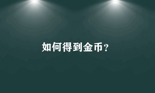 如何得到金币?