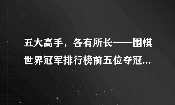 五大高手，各有所长——围棋世界冠军排行榜前五位夺冠数据分析