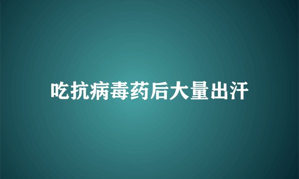 吃抗病毒药后大量出汗