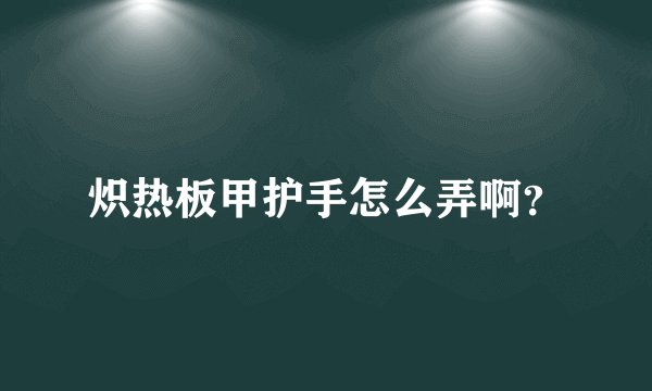 炽热板甲护手怎么弄啊？