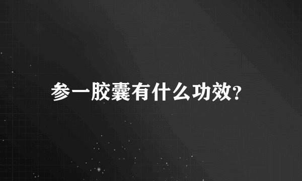 参一胶囊有什么功效？