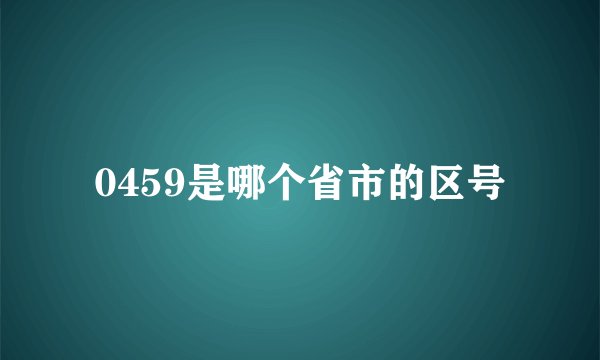 0459是哪个省市的区号