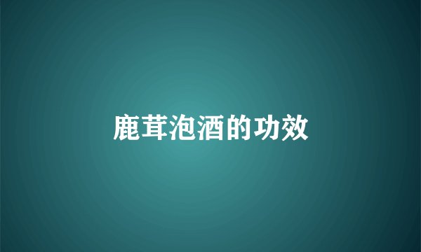 鹿茸泡酒的功效