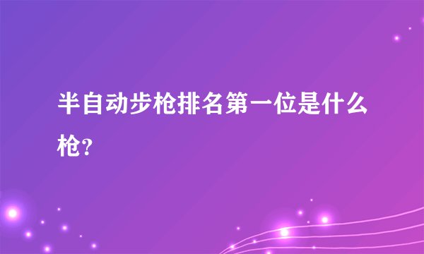 半自动步枪排名第一位是什么枪？