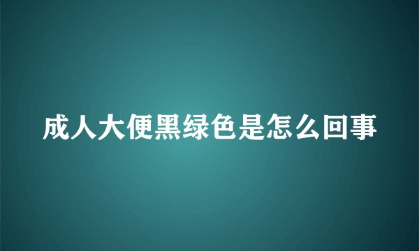 成人大便黑绿色是怎么回事