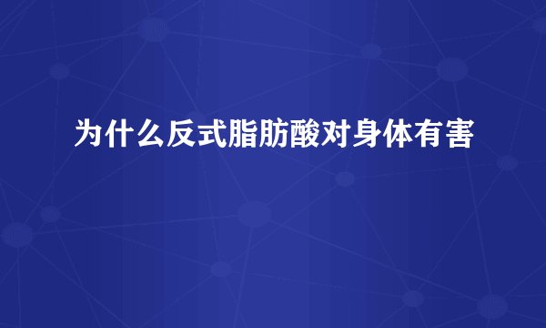 为什么反式脂肪酸对身体有害