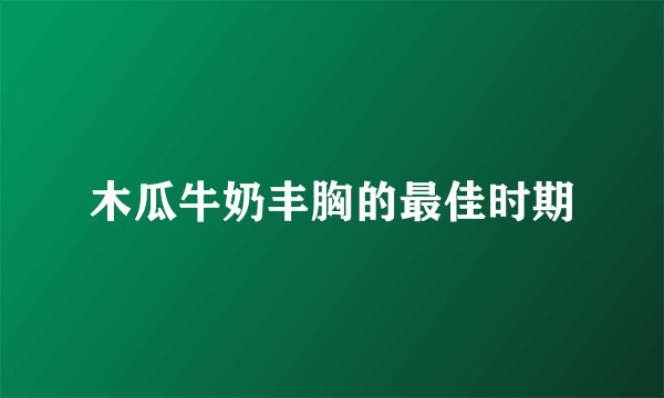 木瓜牛奶丰胸的最佳时期