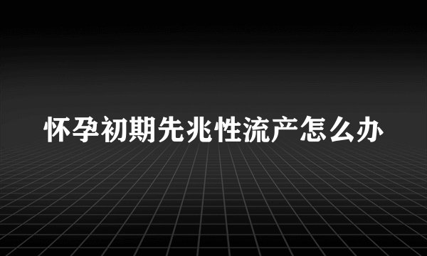 怀孕初期先兆性流产怎么办