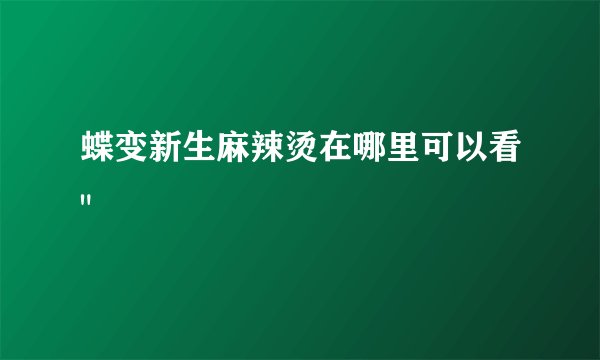 蝶变新生麻辣烫在哪里可以看