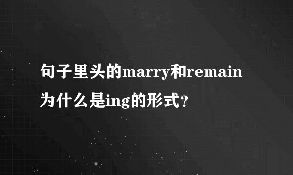句子里头的marry和remain为什么是ing的形式?