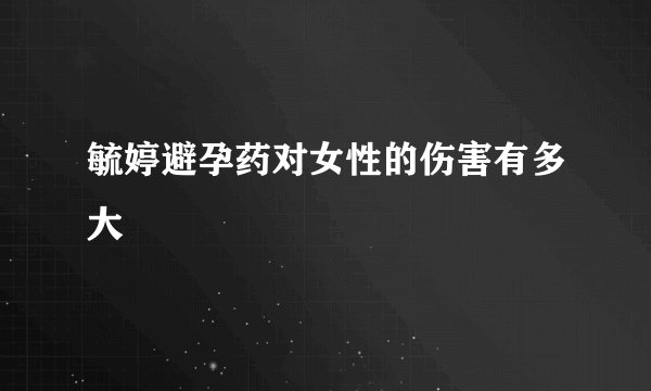 毓婷避孕药对女性的伤害有多大