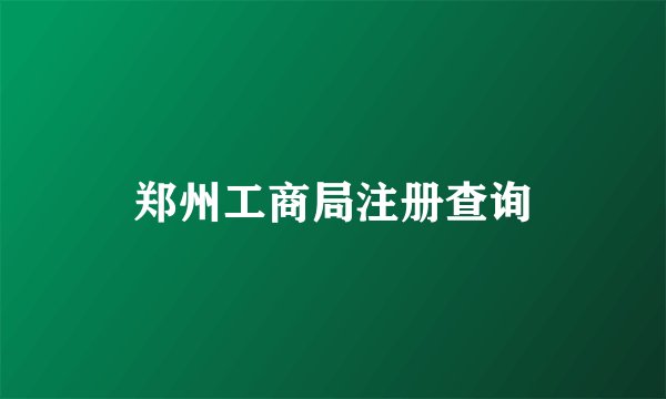 郑州工商局注册查询